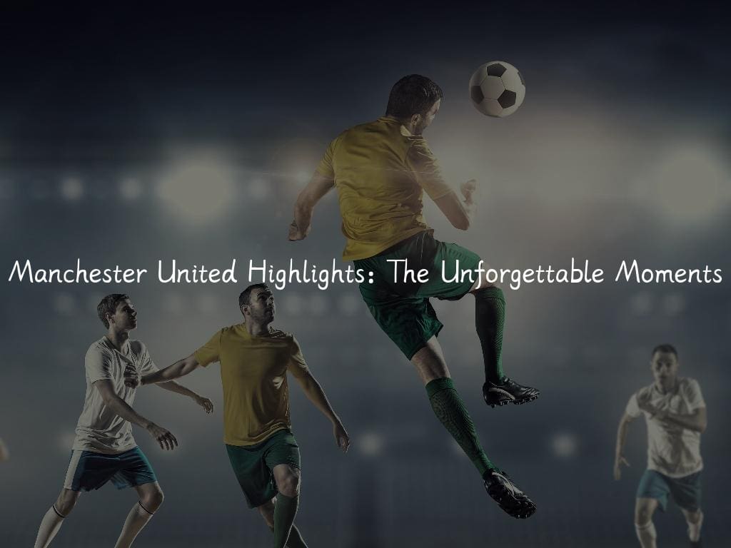 Manchester United Highlights: The Unforgettable Moments