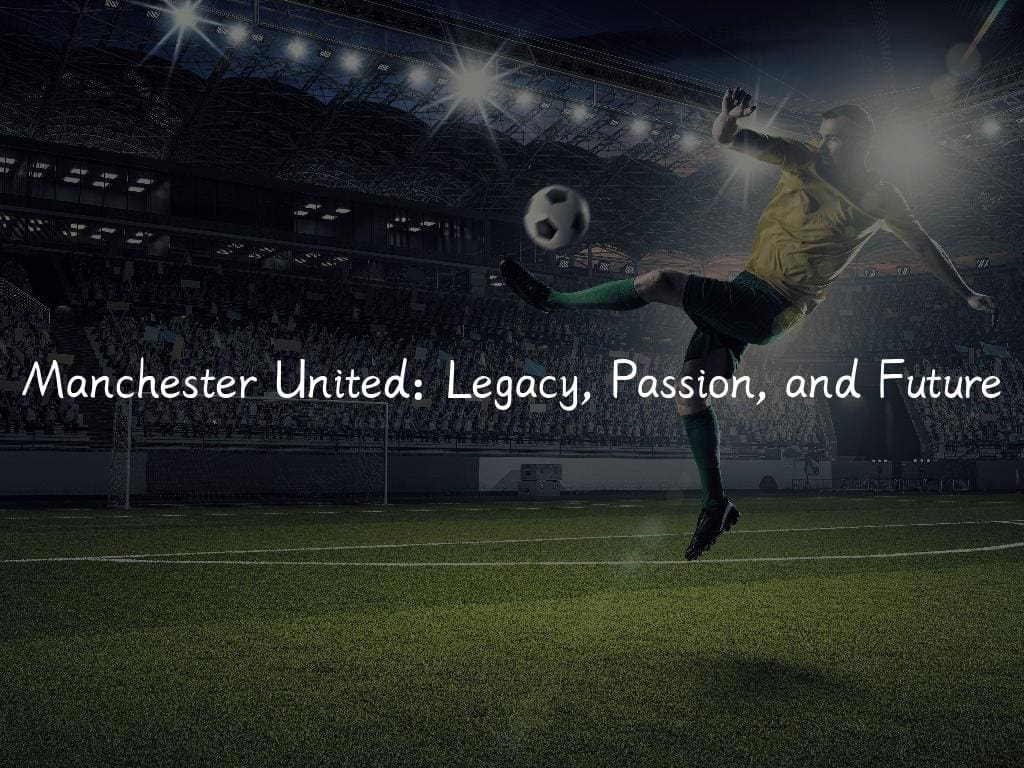 Manchester United: Legacy, Passion, and Future