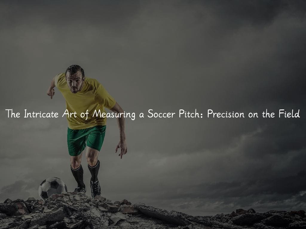 The Intricate Art of Measuring a Soccer Pitch: Precision on the Field