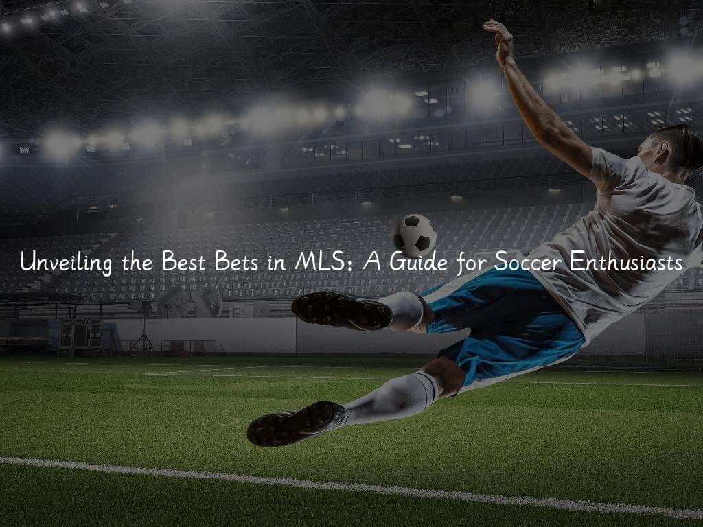 Unveiling the Best Bets in MLS: A Guide for Soccer Enthusiasts