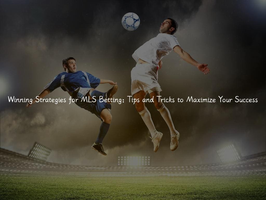 Winning Strategies for MLS Betting: Tips and Tricks to Maximize Your Success