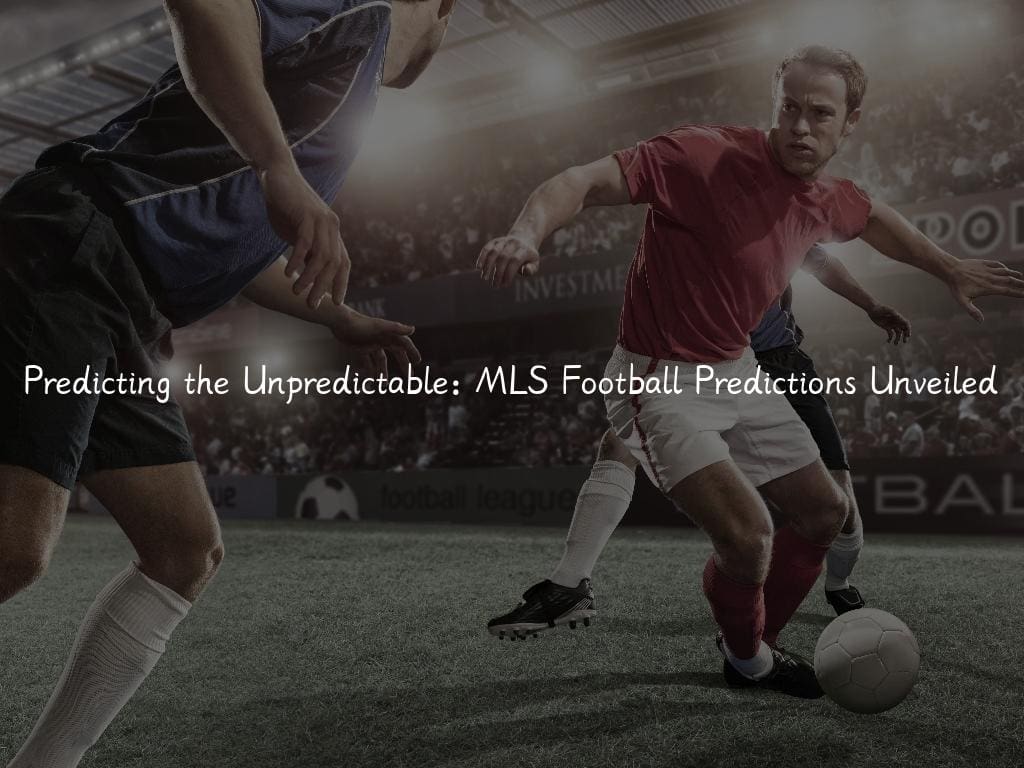 Predicting the Unpredictable: MLS Football Predictions Unveiled