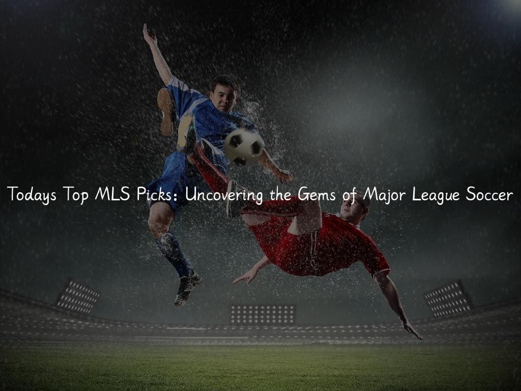 Todays Top MLS Picks: Uncovering the Gems of Major League Soccer