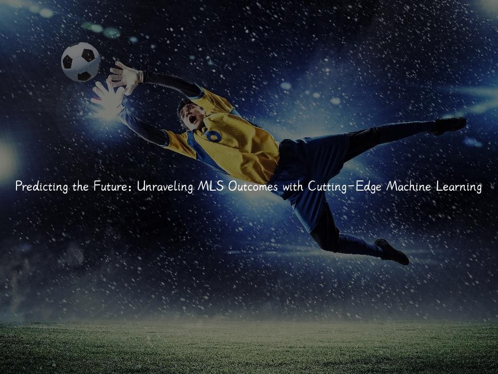 Predicting the Future: Unraveling MLS Outcomes with Cutting-Edge Machine Learning