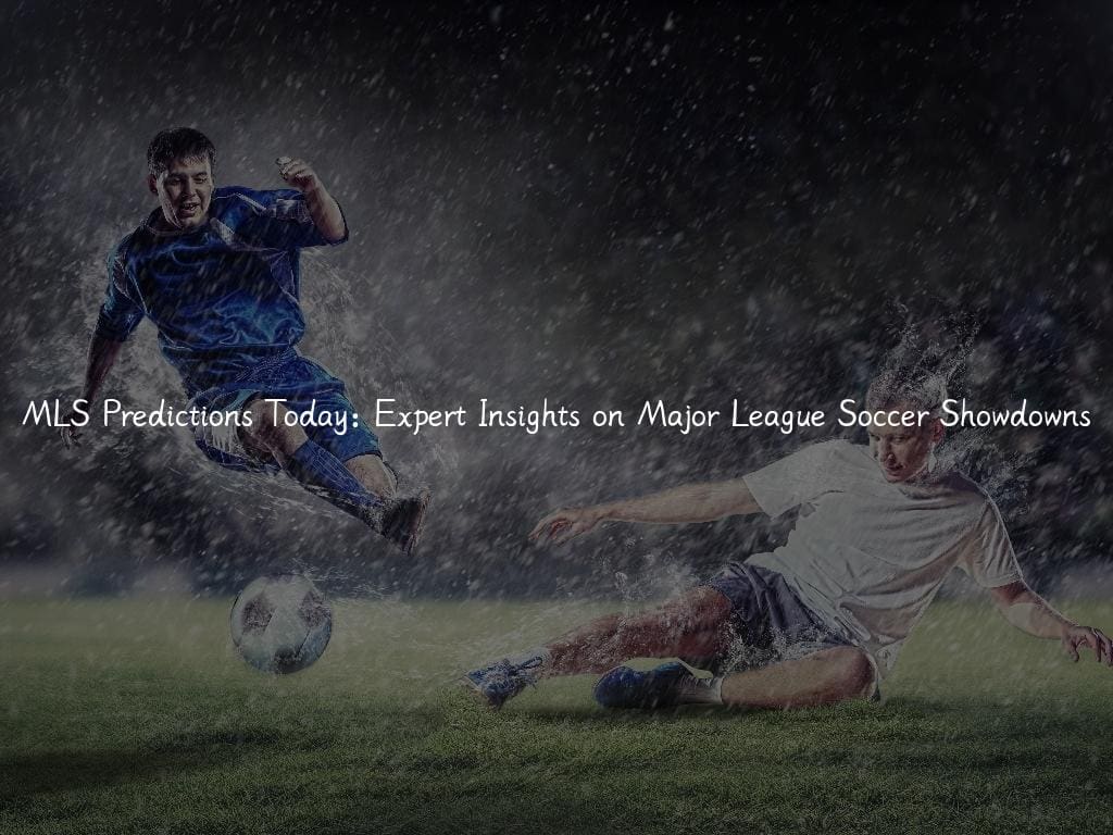 MLS Predictions Today: Expert Insights on Major League Soccer Showdowns