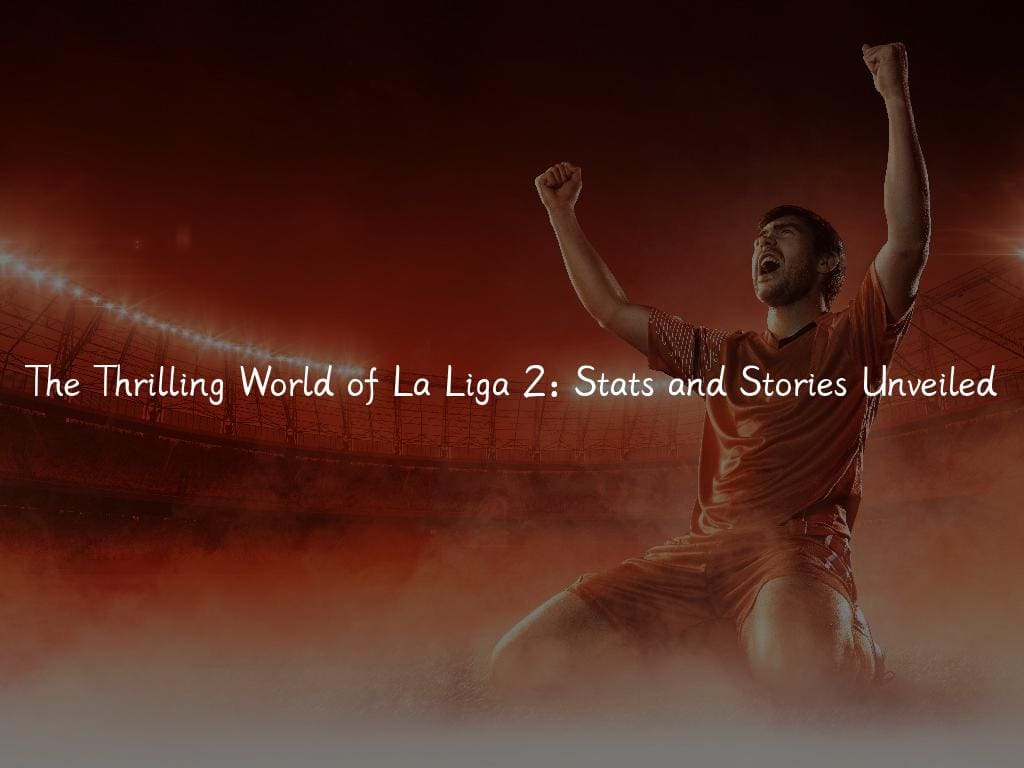 The Thrilling World of La Liga 2: Stats and Stories Unveiled