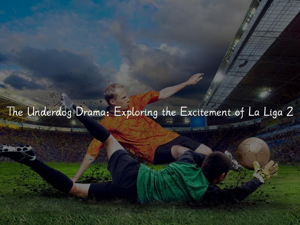 The Underdog Drama: Exploring the Excitement of La Liga 2