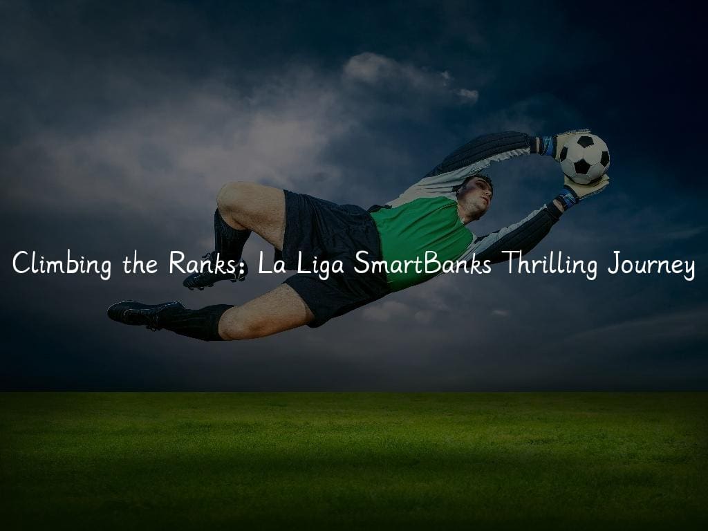 Climbing the Ranks: La Liga SmartBanks Thrilling Journey