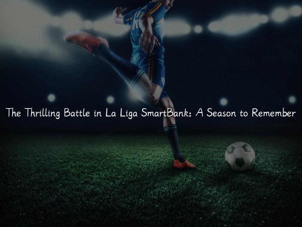 The Thrilling Battle in La Liga SmartBank: A Season to Remember