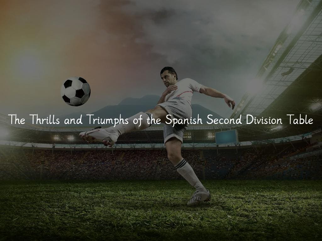 The Thrills and Triumphs of the Spanish Second Division Table