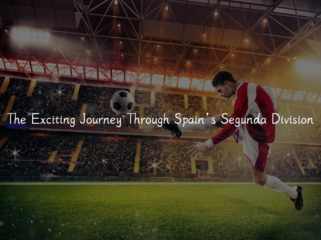 The Exciting Journey Through Spain’s Segunda Division