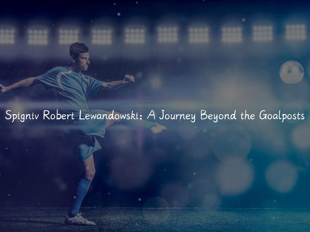 Spigniv Robert Lewandowski: A Journey Beyond the Goalposts