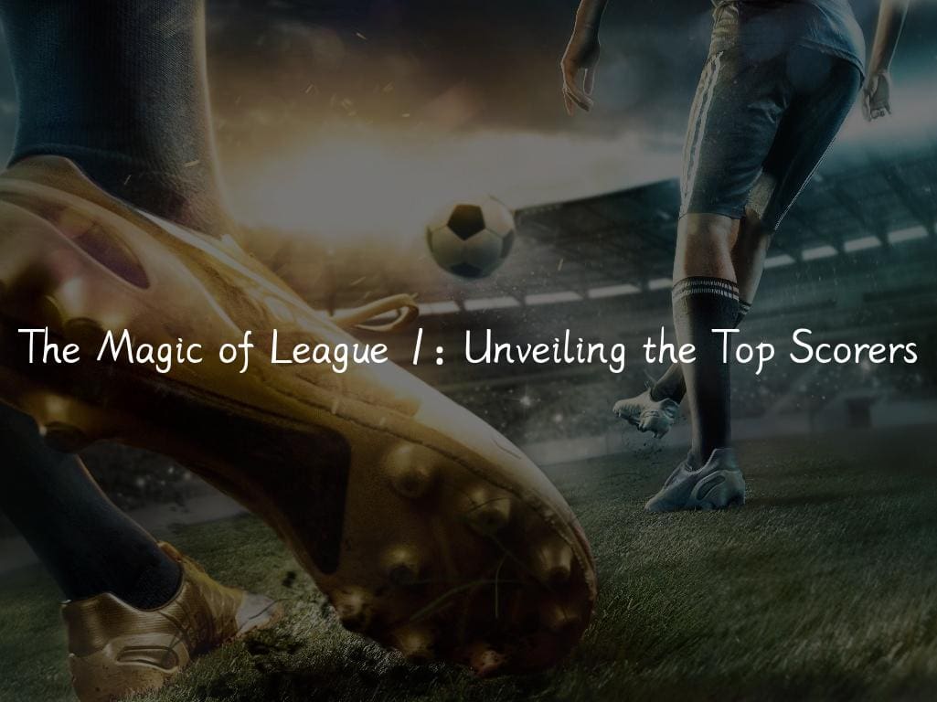 The Magic of League 1: Unveiling the Top Scorers