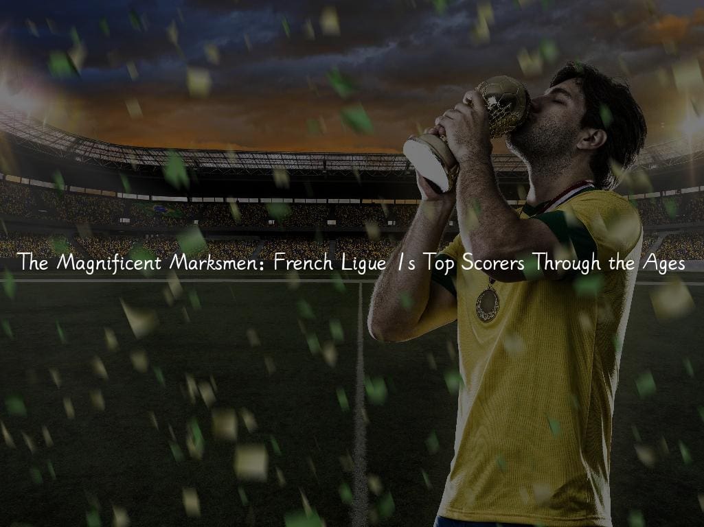 The Magnificent Marksmen: French Ligue 1s Top Scorers Through the Ages