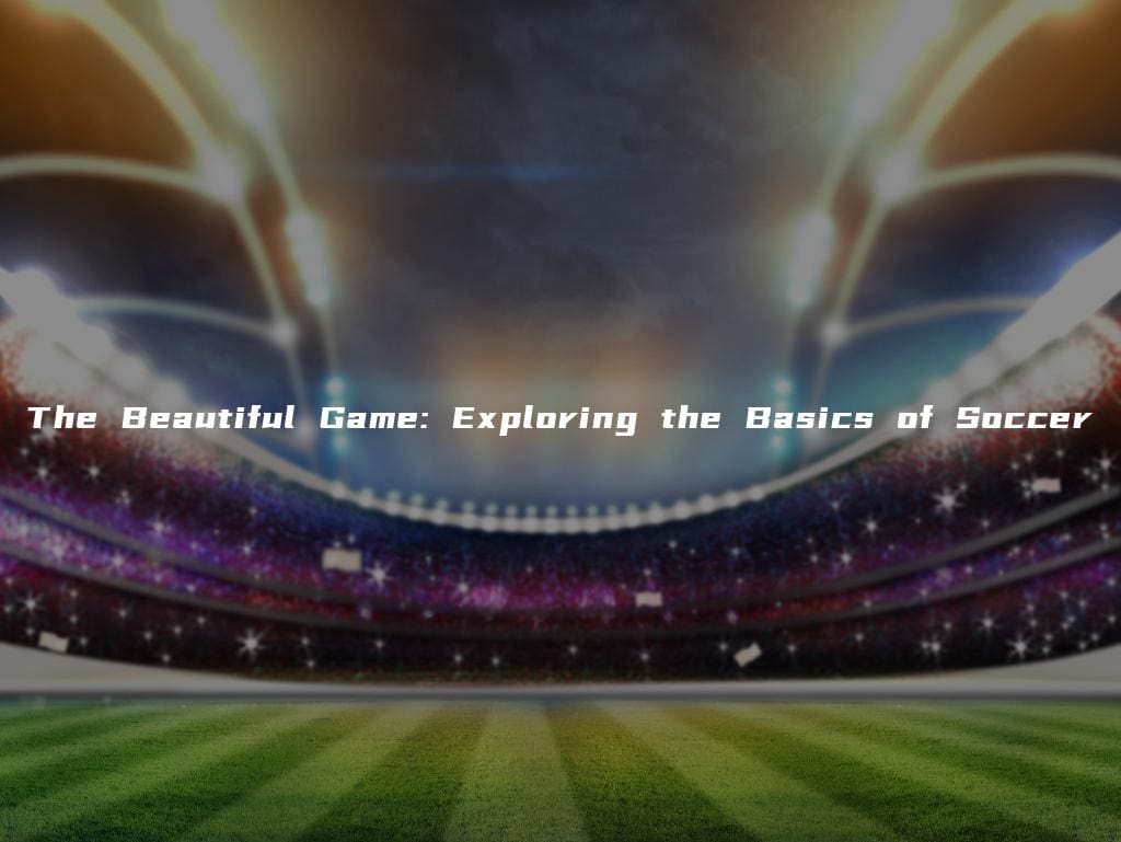 The Beautiful Game: Exploring the Basics of Soccer