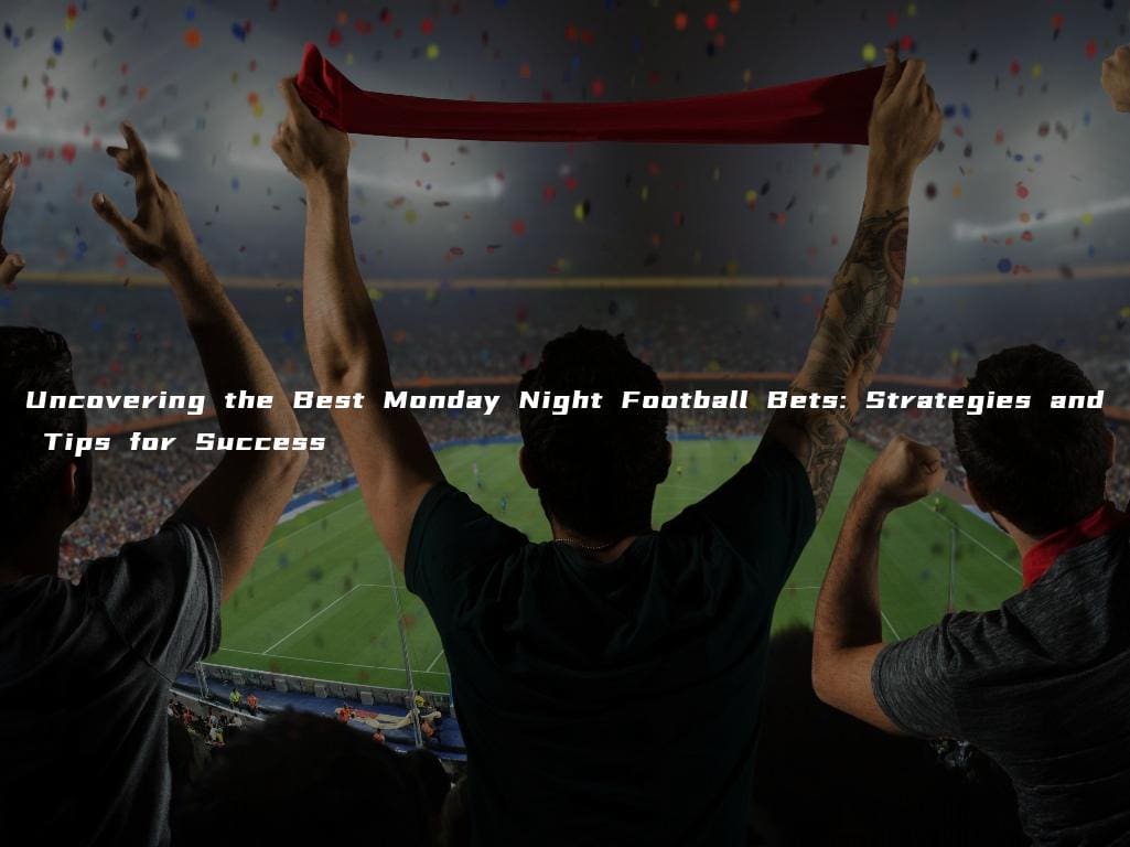 Uncovering the Best Monday Night Football Bets: Strategies and Tips for Success