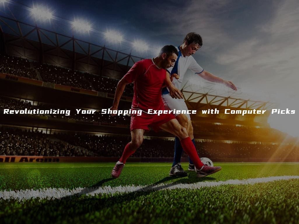 Revolutionizing Your Shopping Experience with Computer Picks