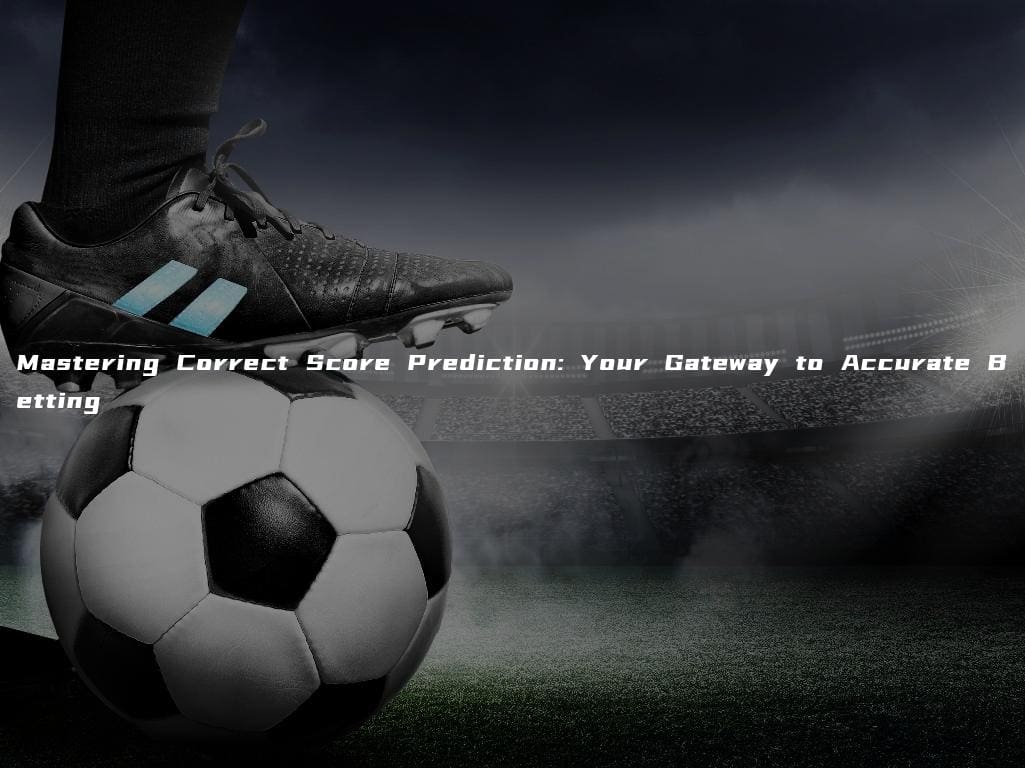 Mastering Correct Score Prediction: Your Gateway to Accurate Betting