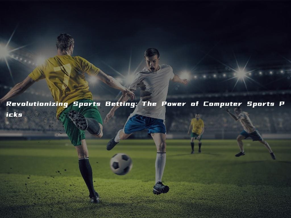 Revolutionizing Sports Betting: The Power of Computer Sports Picks