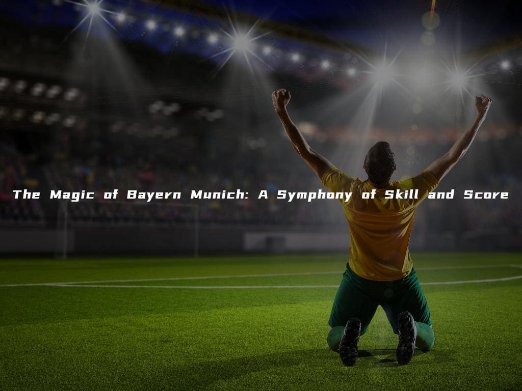 The Magic of Bayern Munich: A Symphony of Skill and Score