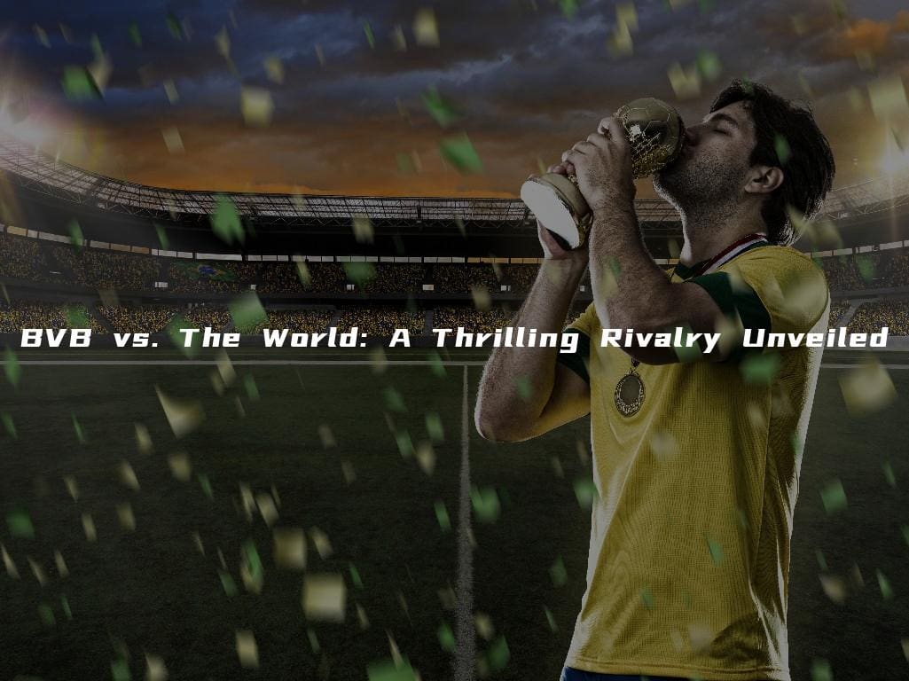 BVB vs. The World: A Thrilling Rivalry Unveiled