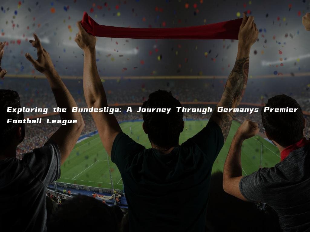 Exploring the Bundesliga: A Journey Through Germanys Premier Football League