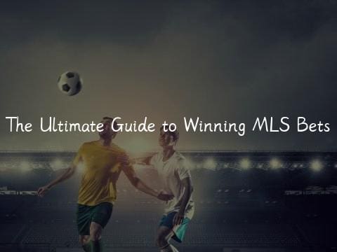 The Ultimate Guide to Winning MLS Bets