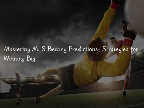 Mastering MLS Betting Predictions: Strategies for Winning Big