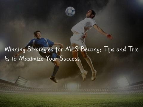 Winning Strategies for MLS Betting: Tips and Tricks to Maximize Your Success