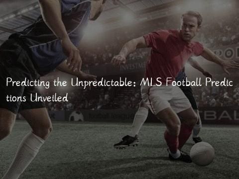 Predicting the Unpredictable: MLS Football Predictions Unveiled