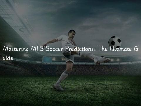 Mastering MLS Soccer Predictions: The Ultimate Guide