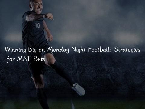 Winning Big on Monday Night Football: Strategies for MNF Bets