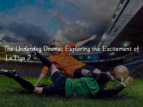 The Underdog Drama: Exploring the Excitement of La Liga 2