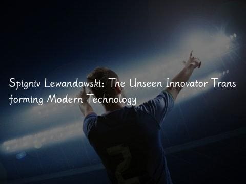 Spigniv Lewandowski: The Unseen Innovator Transforming Modern Technology