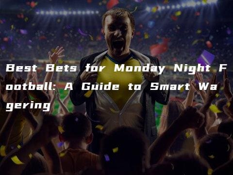 Best Bets for Monday Night Football: A Guide to Smart Wagering