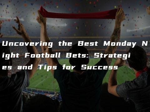 Uncovering the Best Monday Night Football Bets: Strategies and Tips for Success