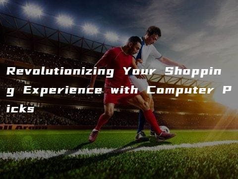 Revolutionizing Your Shopping Experience with Computer Picks