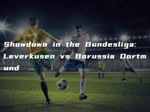 Showdown in the Bundesliga: Leverkusen vs Borussia Dortmund