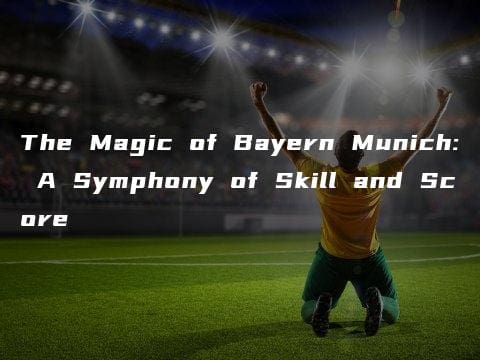 The Magic of Bayern Munich: A Symphony of Skill and Score