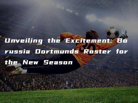 Unveiling the Excitement: Borussia Dortmunds Roster for the New Season