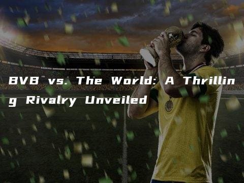 BVB vs. The World: A Thrilling Rivalry Unveiled