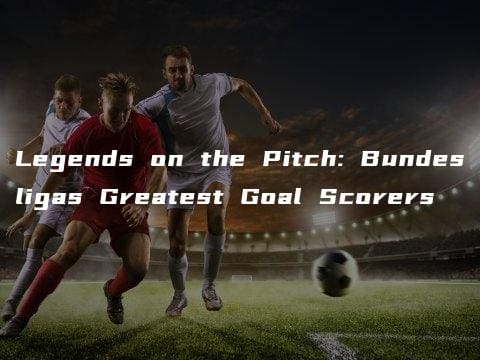 Legends on the Pitch: Bundesligas Greatest Goal Scorers